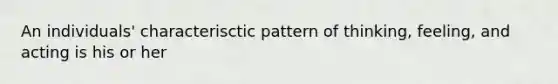 An individuals' characterisctic pattern of thinking, feeling, and acting is his or her