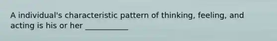 A individual's characteristic pattern of thinking, feeling, and acting is his or her ___________