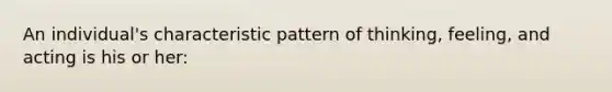 An individual's characteristic pattern of thinking, feeling, and acting is his or her: