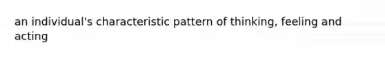 an individual's characteristic pattern of thinking, feeling and acting