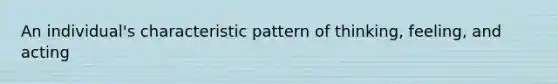 An individual's characteristic pattern of thinking, feeling, and acting