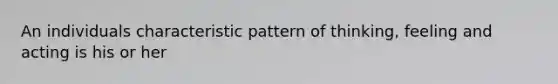 An individuals characteristic pattern of thinking, feeling and acting is his or her