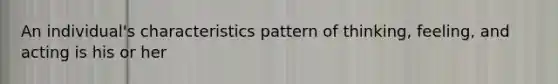 An individual's characteristics pattern of thinking, feeling, and acting is his or her