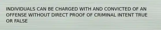 INDIVIDUALS CAN BE CHARGED WITH AND CONVICTED OF AN OFFENSE WITHOUT DIRECT PROOF OF CRIMINAL INTENT TRUE OR FALSE