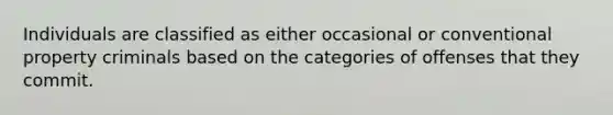 Individuals are classified as either occasional or conventional property criminals based on the categories of offenses that they commit.