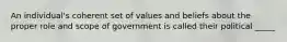 An individual's coherent set of values and beliefs about the proper role and scope of government is called their political _____