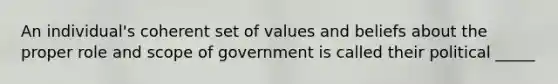 An individual's coherent set of values and beliefs about the proper role and scope of government is called their political _____