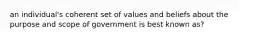 an individual's coherent set of values and beliefs about the purpose and scope of government is best known as?