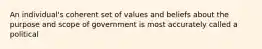 An individual's coherent set of values and beliefs about the purpose and scope of government is most accurately called a political