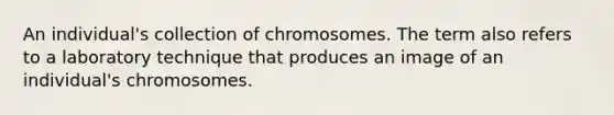 An individual's collection of chromosomes. The term also refers to a laboratory technique that produces an image of an individual's chromosomes.