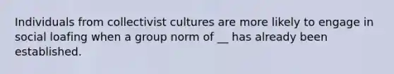 Individuals from collectivist cultures are more likely to engage in social loafing when a group norm of __ has already been established.