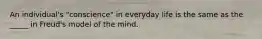 An individual's "conscience" in everyday life is the same as the _____ in Freud's model of the mind.