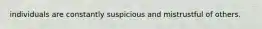 individuals are constantly suspicious and mistrustful of others.