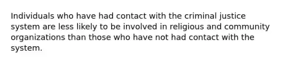 Individuals who have had contact with the criminal justice system are less likely to be involved in religious and community organizations than those who have not had contact with the system.