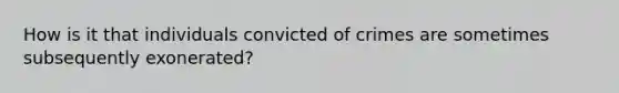 How is it that individuals convicted of crimes are sometimes subsequently exonerated?