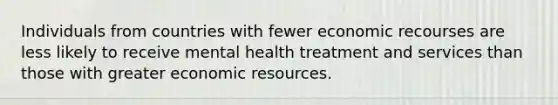 Individuals from countries with fewer economic recourses are less likely to receive mental health treatment and services than those with greater economic resources.