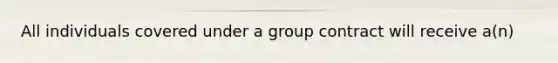 All individuals covered under a group contract will receive a(n)