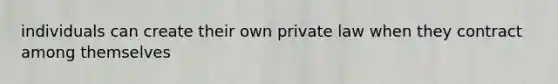 individuals can create their own private law when they contract among themselves