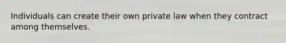 Individuals can create their own private law when they contract among themselves.