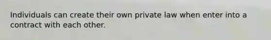 Individuals can create their own private law when enter into a contract with each other.