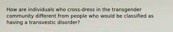 How are individuals who cross-dress in the transgender community different from people who would be classified as having a transvestic disorder?