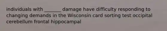 individuals with _______ damage have difficulty responding to changing demands in the Wisconsin card sorting test occipital cerebellum frontal hippocampal