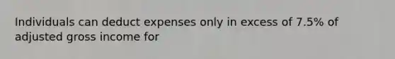 Individuals can deduct expenses only in excess of 7.5% of adjusted gross income for