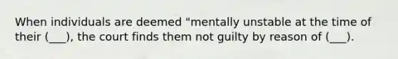 When individuals are deemed "mentally unstable at the time of their (___), the court finds them not guilty by reason of (___).