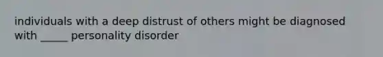 individuals with a deep distrust of others might be diagnosed with _____ personality disorder