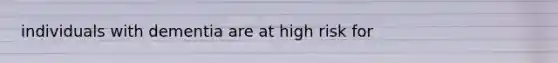 individuals with dementia are at high risk for