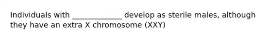 Individuals with _____________ develop as sterile males, although they have an extra X chromosome (XXY)