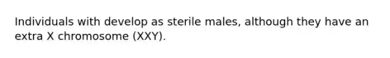 Individuals with develop as sterile males, although they have an extra X chromosome (XXY).