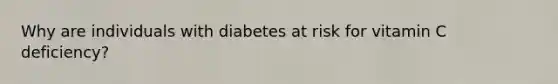 Why are individuals with diabetes at risk for vitamin C deficiency?