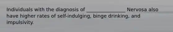 Individuals with the diagnosis of ________________ Nervosa also have higher rates of self-indulging, binge drinking, and impulsivity.