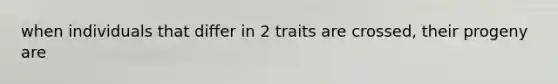 when individuals that differ in 2 traits are crossed, their progeny are