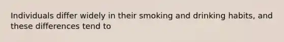 Individuals differ widely in their smoking and drinking habits, and these differences tend to