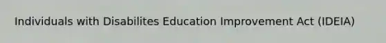 Individuals with Disabilites Education Improvement Act (IDEIA)