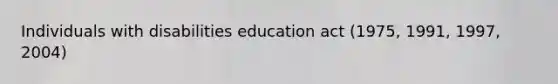 Individuals with disabilities education act (1975, 1991, 1997, 2004)