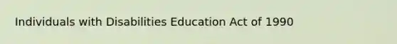 Individuals with Disabilities Education Act of 1990