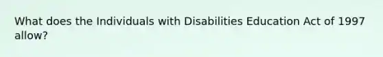 What does the Individuals with Disabilities Education Act of 1997 allow?