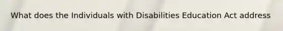 What does the Individuals with Disabilities Education Act address