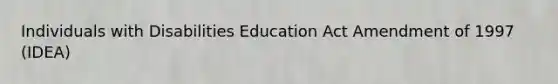 Individuals with Disabilities Education Act Amendment of 1997 (IDEA)