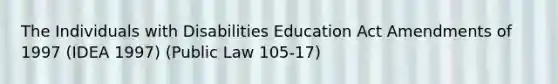 The Individuals with Disabilities Education Act Amendments of 1997 (IDEA 1997) (Public Law 105-17)