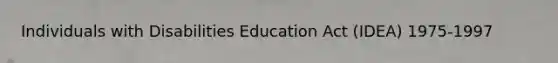 Individuals with Disabilities Education Act (IDEA) 1975-1997