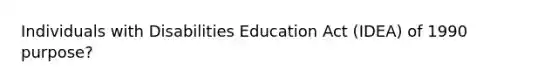 Individuals with Disabilities Education Act (IDEA) of 1990 purpose?