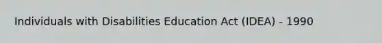 Individuals with Disabilities Education Act (IDEA) - 1990