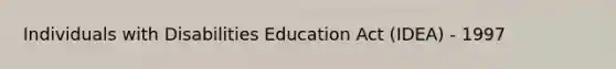 Individuals with Disabilities Education Act (IDEA) - 1997