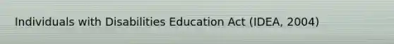 Individuals with Disabilities Education Act (IDEA, 2004)