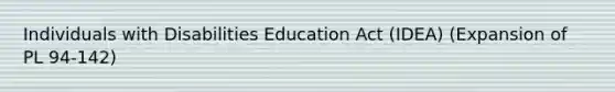 Individuals with Disabilities Education Act (IDEA) (Expansion of PL 94-142)