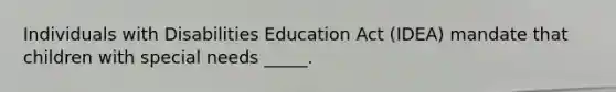 Individuals with Disabilities Education Act (IDEA) mandate that children with special needs _____.